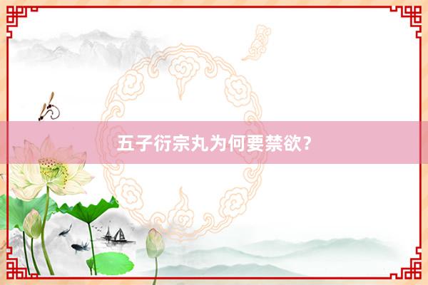 五子衍宗丸为何要禁欲?
